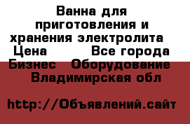 Ванна для приготовления и хранения электролита › Цена ­ 111 - Все города Бизнес » Оборудование   . Владимирская обл.